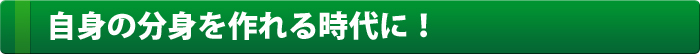 自身の分身を作れる時代に！